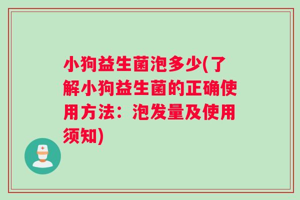 小狗益生菌泡多少(了解小狗益生菌的正确使用方法:泡发量及使用须知) 小狗益生菌泡多少(了解小狗益生菌的正确使用方法:泡发量及使用须知)