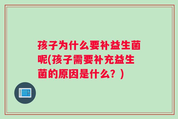孩子为什么要补益生菌呢(孩子需要补充益生菌的原因是什么？)