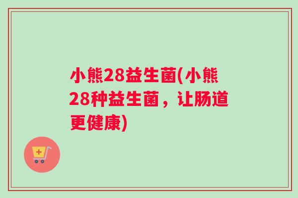 小熊28益生菌(小熊28种益生菌，让肠道更健康)