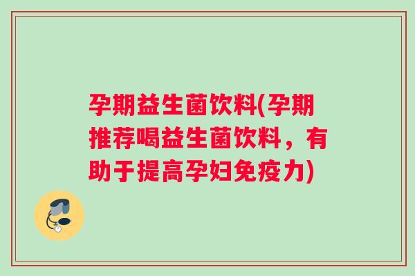 孕期益生菌饮料(孕期推荐喝益生菌饮料，有助于提高孕妇免疫力)