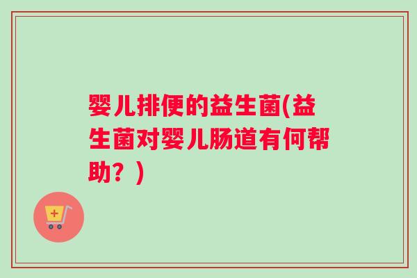 婴儿排便的益生菌(益生菌对婴儿肠道有何帮助？)
