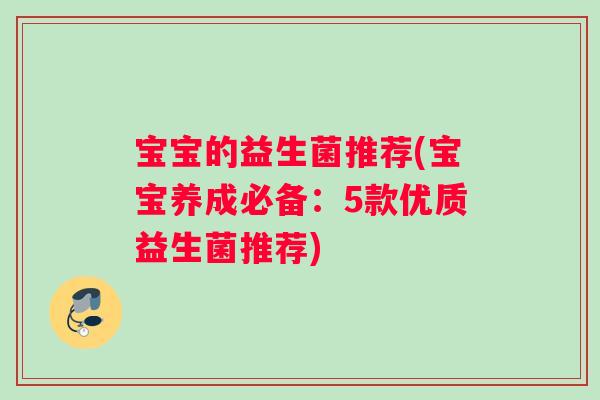 宝宝的益生菌推荐(宝宝养成必备:5款优质益生菌推荐) 宝宝的益生菌推荐(宝宝养成必备:5款优质益生菌推荐)