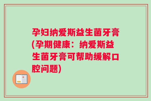 孕妇纳爱斯益生菌牙膏(孕期健康：纳爱斯益生菌牙膏可帮助缓解口腔问题)