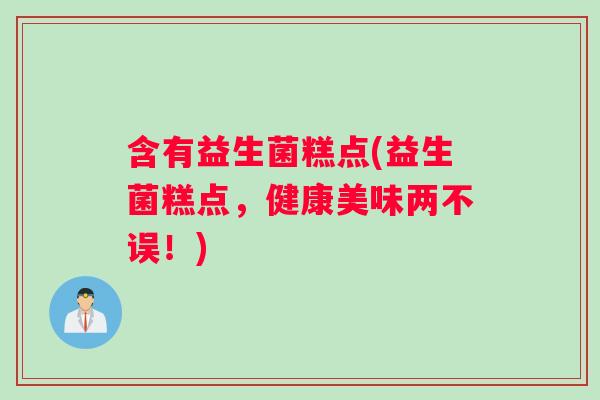 含有益生菌糕点(益生菌糕点,健康美味两不误!) 含有益生菌糕点(益生菌糕点,健康美味两不误!)