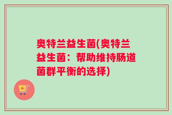 奥特兰益生菌(奥特兰益生菌：帮助维持肠道菌群平衡的选择)