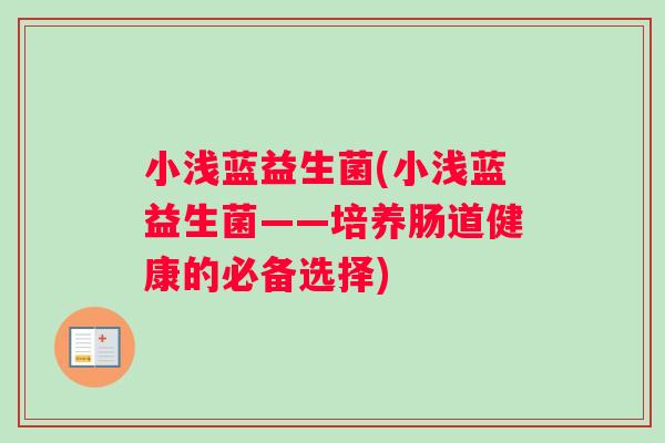 小浅蓝益生菌(小浅蓝益生菌——培养肠道健康的必备选择)