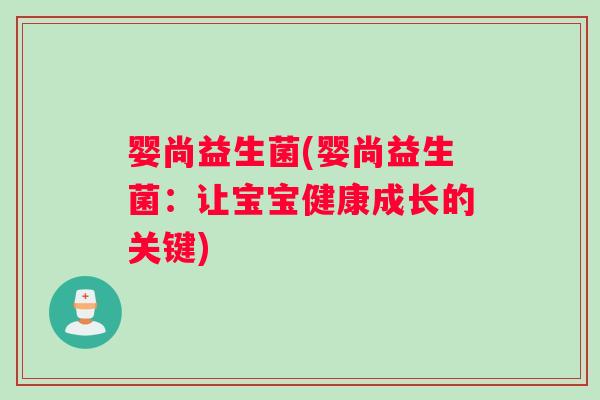 婴尚益生菌(婴尚益生菌：让宝宝健康成长的关键)