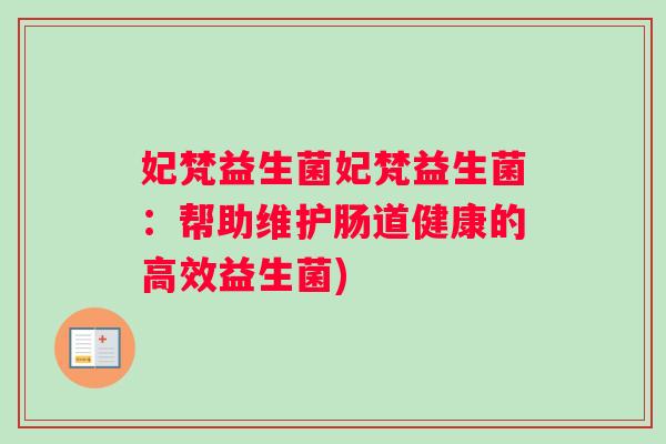 妃梵益生菌妃梵益生菌：帮助维护肠道健康的高效益生菌)
