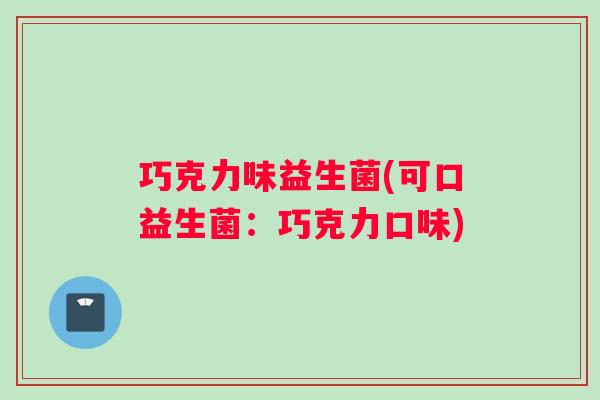 巧克力味益生菌(可口益生菌：巧克力口味)