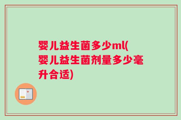 婴儿益生菌多少ml(婴儿益生菌剂量多少毫升合适)