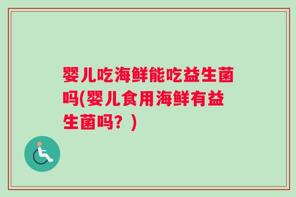 婴儿吃海鲜能吃益生菌吗(婴儿食用海鲜有益生菌吗？)