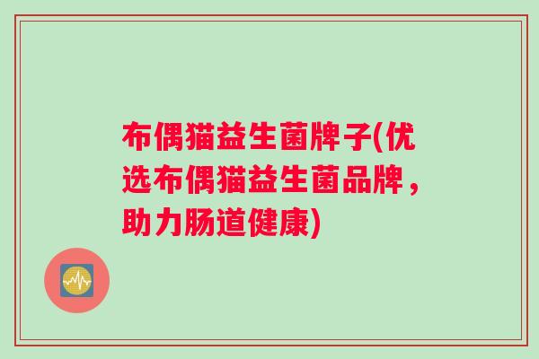 布偶猫益生菌牌子(优选布偶猫益生菌品牌，助力肠道健康)