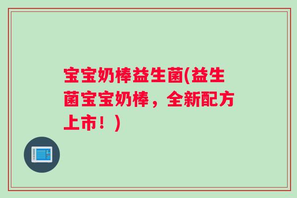 宝宝奶棒益生菌(益生菌宝宝奶棒,全新配方上市!) 宝宝奶棒益生菌(益生菌宝宝奶棒,全新配方上市!)