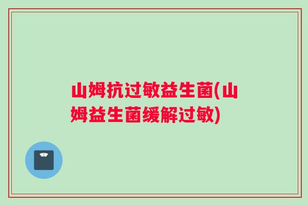 山姆抗过敏益生菌(山姆益生菌缓解过敏)