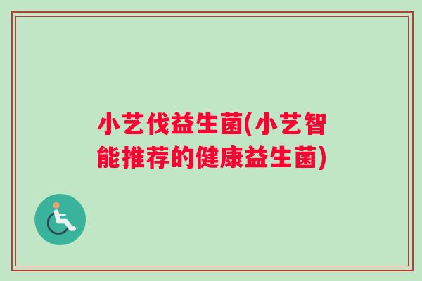 小艺伐益生菌(小艺智能推荐的健康益生菌)