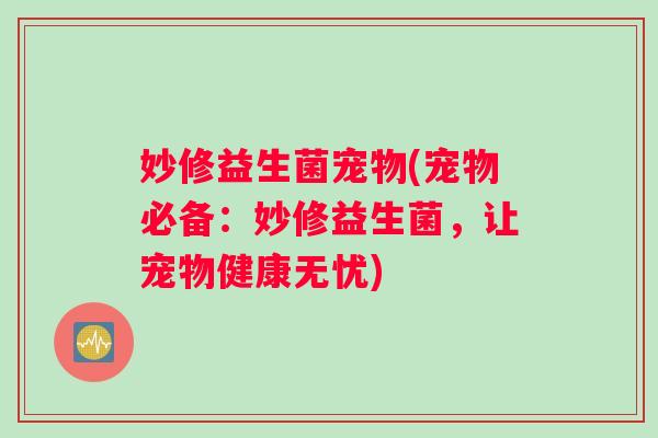妙修益生菌宠物(宠物必备：妙修益生菌，让宠物健康无忧)