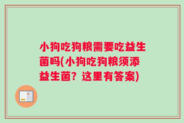 小狗吃狗粮需要吃益生菌吗(小狗吃狗粮须添益生菌？这里有答案)