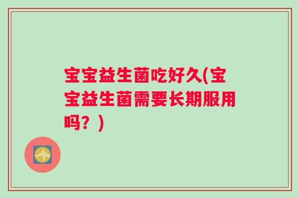 宝宝益生菌吃好久(宝宝益生菌需要长期服用吗？)