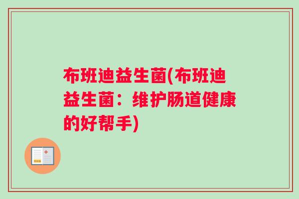 布班迪益生菌(布班迪益生菌：维护肠道健康的好帮手)