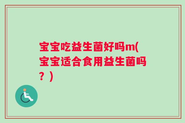 宝宝吃益生菌好吗m(宝宝适合食用益生菌吗?) 宝宝吃益生菌好吗m(宝宝适合食用益生菌吗?)