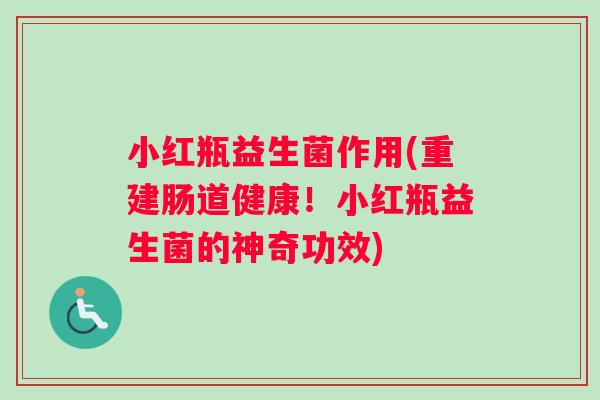 小红瓶益生菌作用(重建肠道健康！小红瓶益生菌的神奇功效)