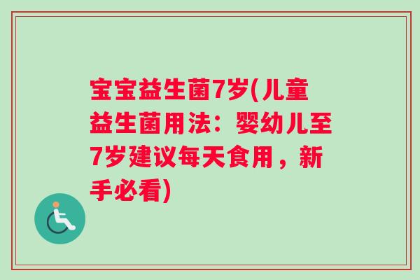 宝宝益生菌7岁(儿童益生菌用法：婴幼儿至7岁建议每天食用，新手必看)