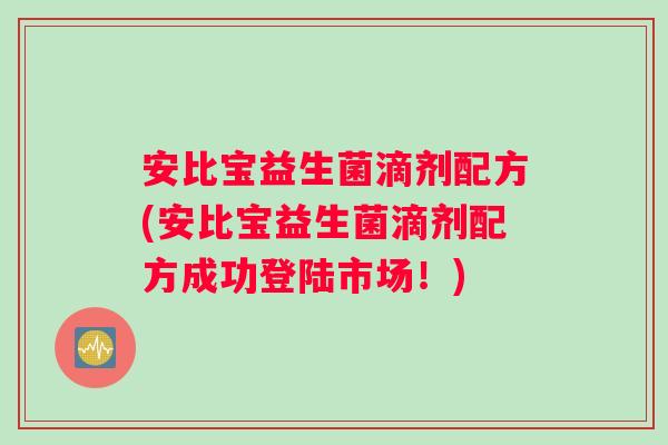安比宝益生菌滴剂配方(安比宝益生菌滴剂配方成功登陆市场！)
