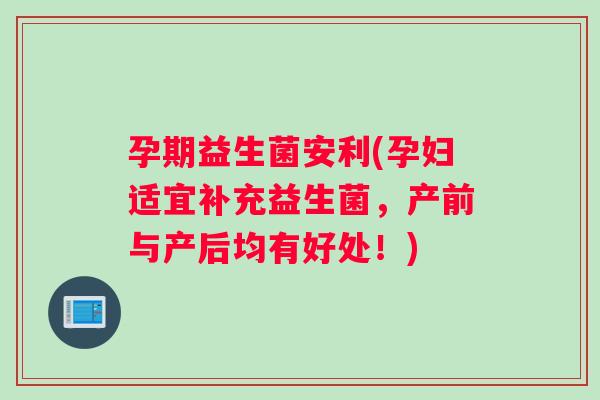 孕期益生菌安利(孕妇适宜补充益生菌，产前与产后均有好处！)