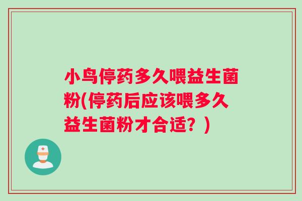 小鸟停药多久喂益生菌粉(停药后应该喂多久益生菌粉才合适?) 小鸟停药多久喂益生菌粉(停药后应该喂多久益生菌粉才合适?)