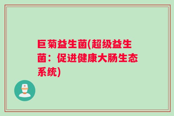 巨菊益生菌(超级益生菌：促进健康大肠生态系统)