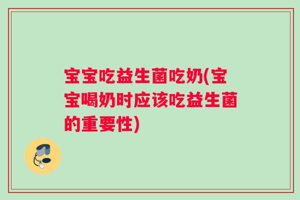 宝宝吃益生菌吃奶(宝宝喝奶时应该吃益生菌的重要性)