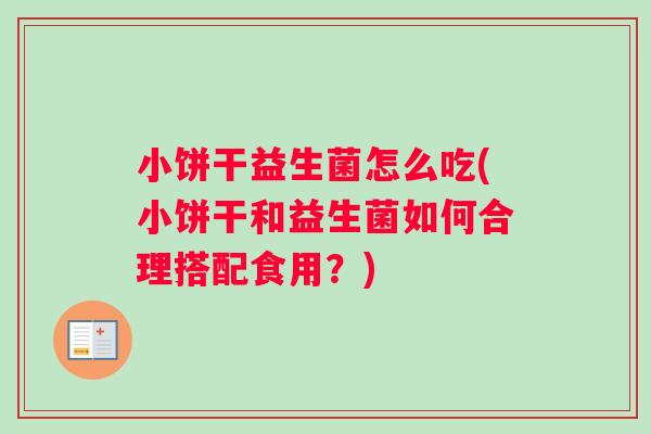 小饼干益生菌怎么吃(小饼干和益生菌如何合理搭配食用？)