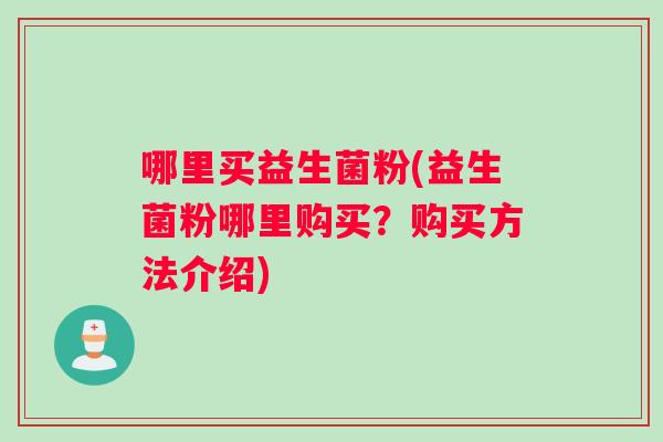 哪里买益生菌粉(益生菌粉哪里购买？购买方法介绍)