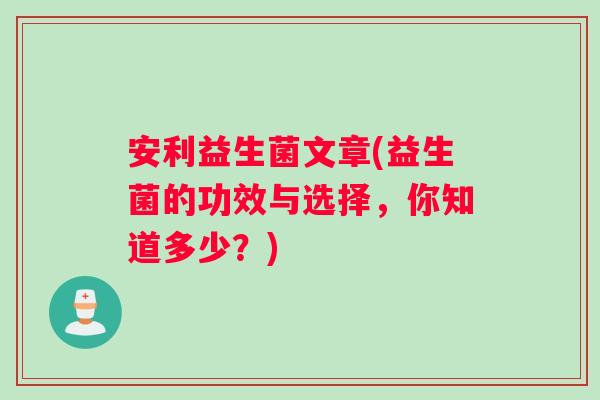 安利益生菌文章(益生菌的功效与选择，你知道多少？)