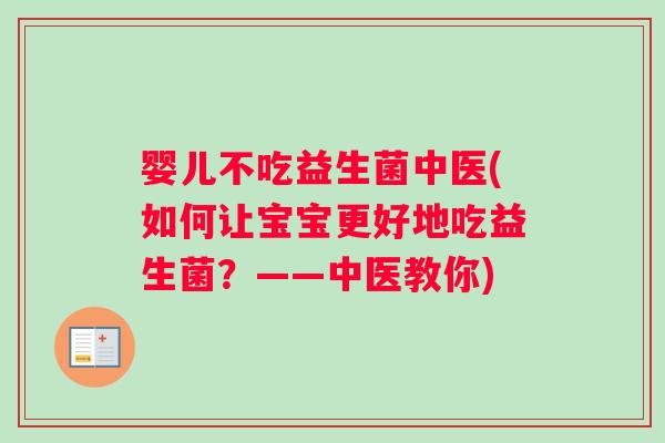 婴儿不吃益生菌中医(如何让宝宝更好地吃益生菌？——中医教你)