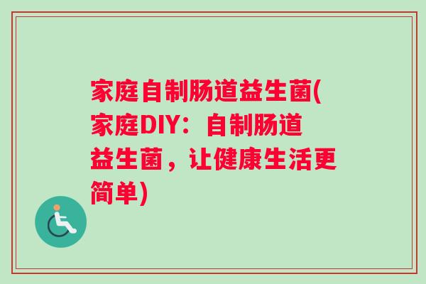 家庭自制肠道益生菌(家庭DIY：自制肠道益生菌，让健康生活更简单)