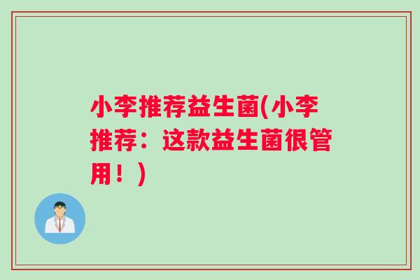 小李推荐益生菌(小李推荐：这款益生菌很管用！)