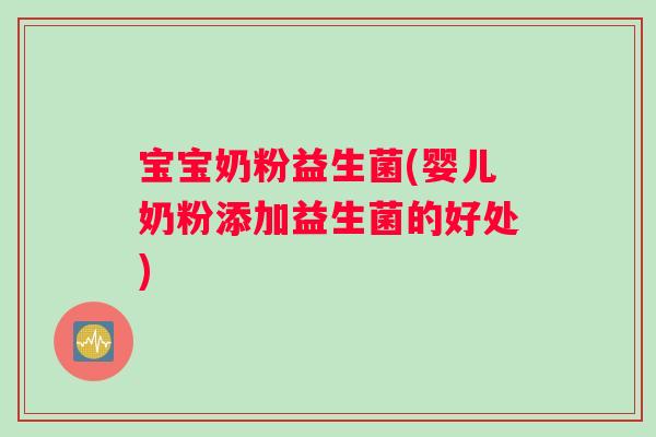 宝宝奶粉益生菌(婴儿奶粉添加益生菌的好处)