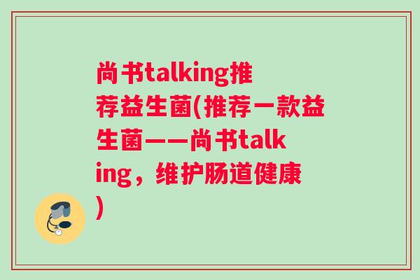尚书talking推荐益生菌(推荐一款益生菌——尚书talking，维护肠道健康)