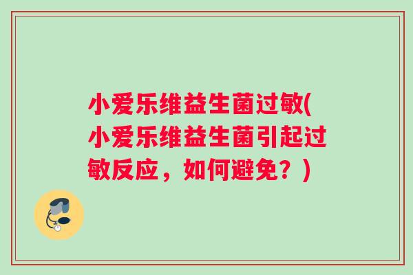 小爱乐维益生菌(小爱乐维益生菌引起反应，如何避免？)