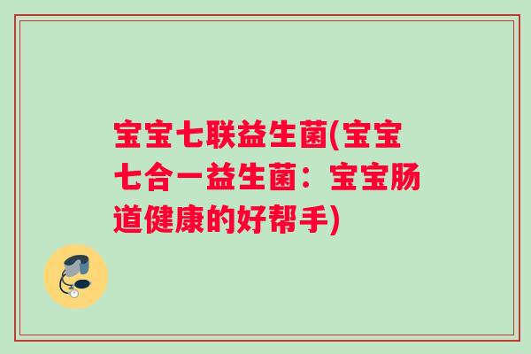 宝宝七联益生菌(宝宝七合一益生菌：宝宝肠道健康的好帮手)