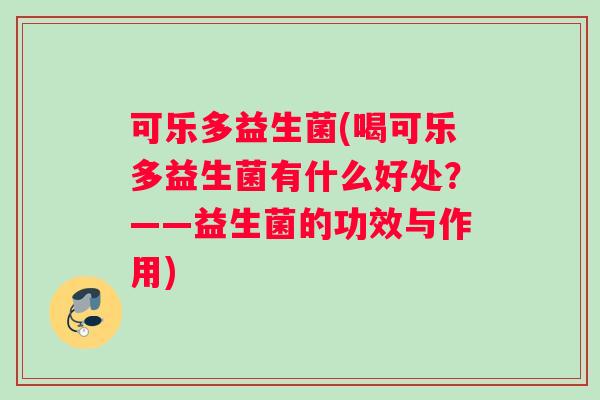 可乐多益生菌(喝可乐多益生菌有什么好处？——益生菌的功效与作用)