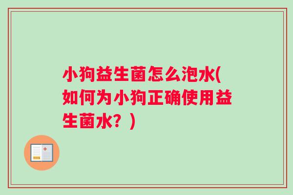 小狗益生菌怎么泡水(如何为小狗正确使用益生菌水？)