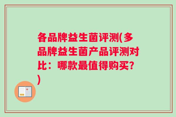 各品牌益生菌评测(多品牌益生菌产品评测对比:哪款值得购买?) 各品牌益生菌评测(多品牌益生菌产品评测对比:哪款值得购买?)