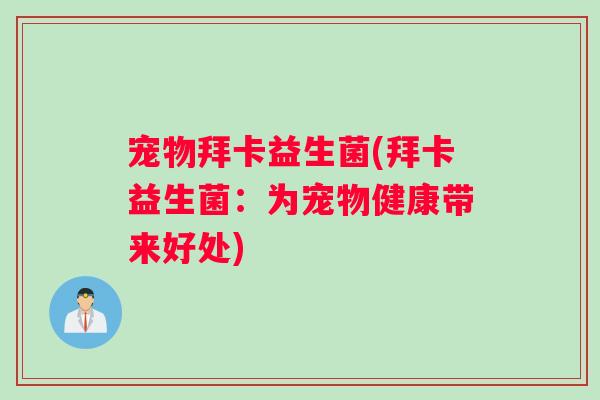 宠物拜卡益生菌(拜卡益生菌:为宠物健康带来好处) 宠物拜卡益生菌(拜卡益生菌:为宠物健康带来好处)