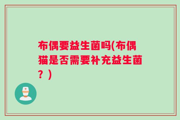 布偶要益生菌吗(布偶猫是否需要补充益生菌？)