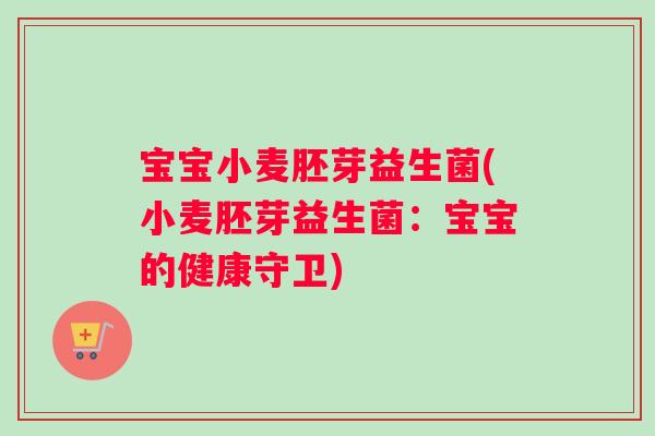 宝宝小麦胚芽益生菌(小麦胚芽益生菌：宝宝的健康守卫)