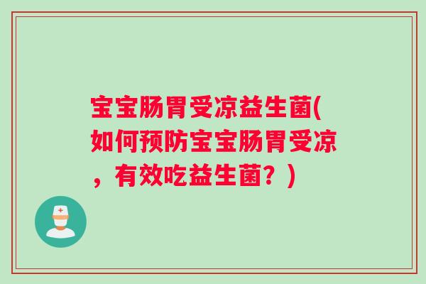 宝宝肠胃受凉益生菌(如何预防宝宝肠胃受凉，有效吃益生菌？)