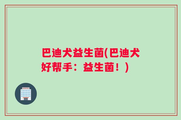 巴迪犬益生菌(巴迪犬好帮手：益生菌！)