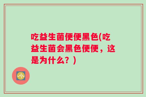 吃益生菌便便黑色(吃益生菌会黑色便便，这是为什么？)